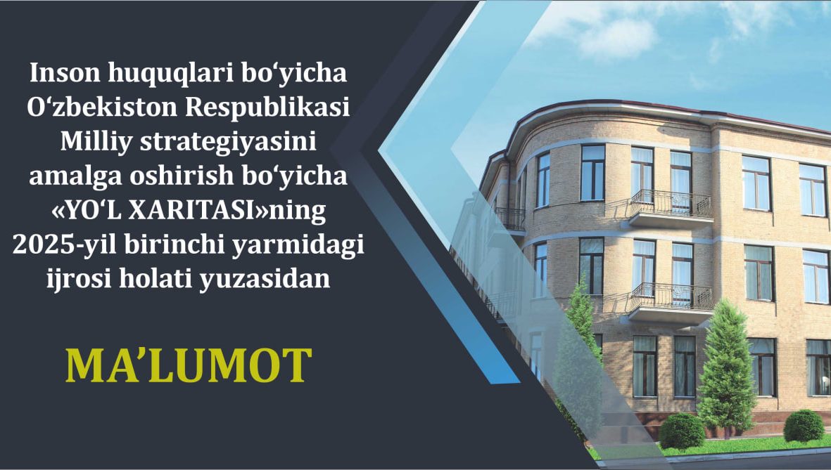 Inson huquqlari bo‘yicha O‘zbekiston Respublikasi Milliy strategiyasini amalga oshirish bo‘yicha «YO‘L XARITASI»ning 2025-yil birinchi yarmidagi  ijrosi holati yuzasidan
