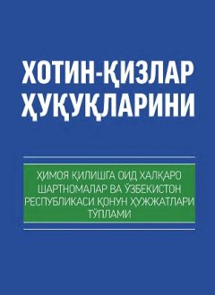 Хотин-қизлар ҳуқуқларини ҳимоя қилишга оид халқаро шартномалар ва Ўзбекистон Республикасининг қонун ҳужжатлари тўплами (кирилл)