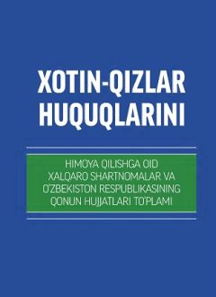 Хотин-қизлар ҳуқуқларини ҳимоя қилишга оид халқаро шартномалар ва Ўзбекистон Республикасининг қонун ҳужжатлари тўплами (лотин)