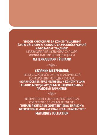 СБОРНИК МАТЕРИАЛОВ МЕЖДУНАРОДНОЙ НАУЧНО-ПРАКТИЧЕСКОЙ  КОНФЕРЕНЦИИ МОЛОДЫХ УЧЕНЫХ «ВЗАИМОСВЯЗЬ ПРАВ ЧЕЛОВЕКА И КОНСТИТУЦИИ:  АНАЛИЗ МЕЖДУНАРОДНЫХ И НAЦИОНАЛЬНЫХ  ПРАВОВЫХ ГАРАНТИЙ»